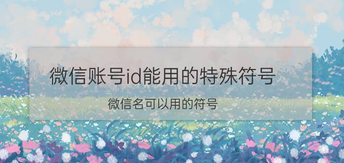 微信账号id能用的特殊符号 微信名可以用的符号？